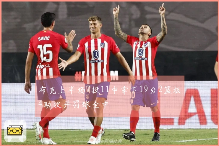 布克上半场7投11中拿下19分2篮板4助攻并罚球全中