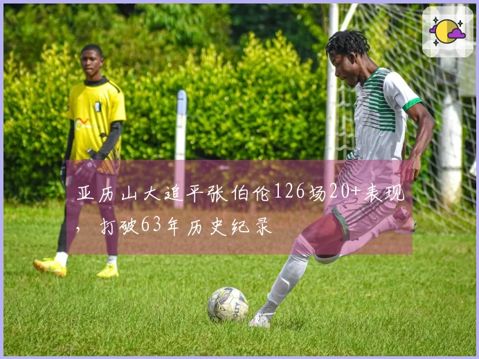 亚历山大追平张伯伦126场20+表现，打破63年历史纪录