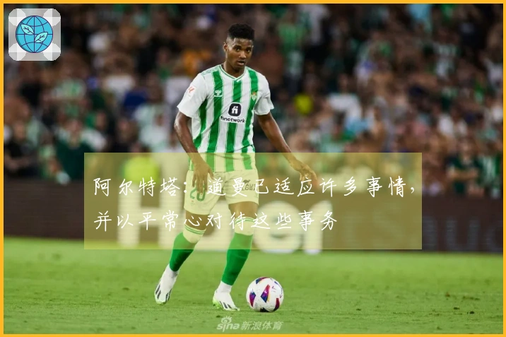 阿尔特塔：道曼已适应许多事情，并以平常心对待这些事务