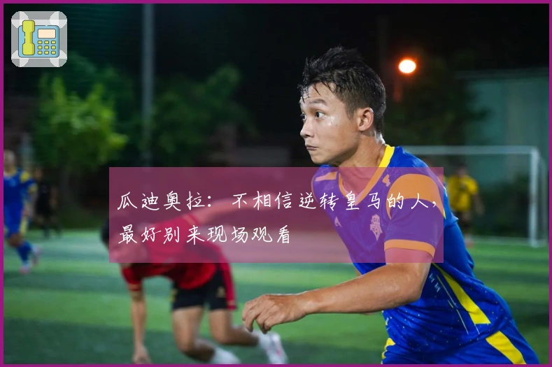 瓜迪奥拉：不相信逆转皇马的人，最好别来现场观看