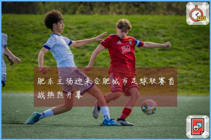 肥东主场迎来合肥城市足球联赛首战热烈开幕