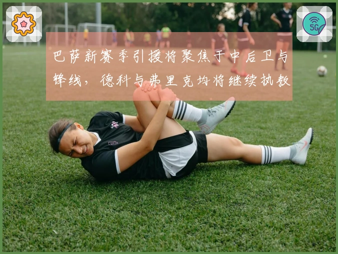 巴萨新赛季引援将聚焦于中后卫与锋线，德科与弗里克均将继续执教