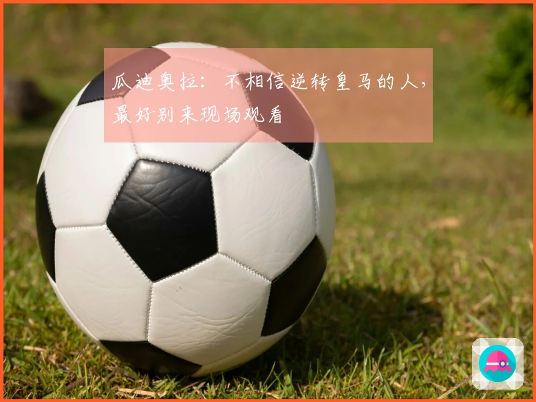 瓜迪奥拉：不相信逆转皇马的人，最好别来现场观看