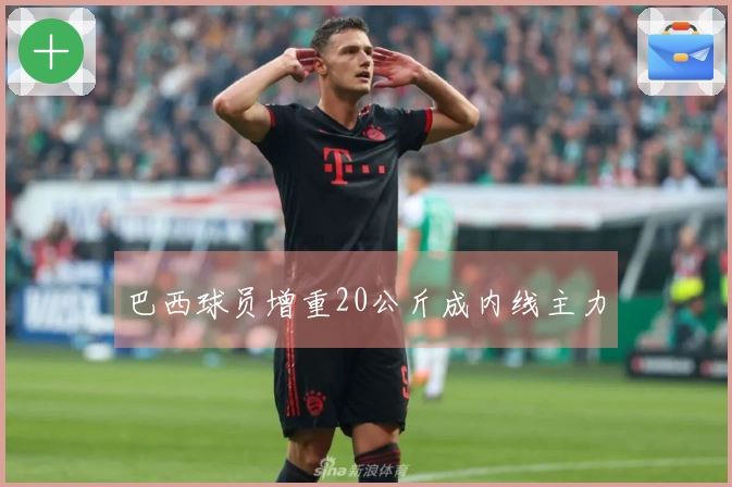 巴西球员增重20公斤成内线主力