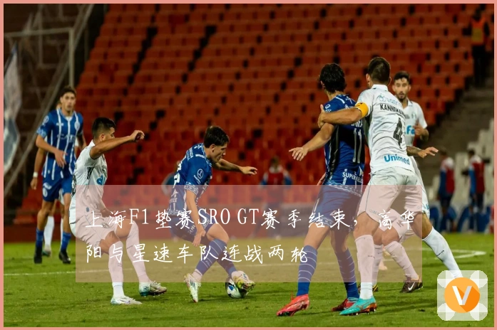 上海F1垫赛SRO GT赛季结束，高华阳与星速车队连战两轮