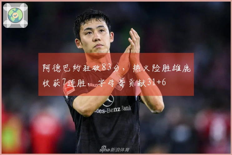 阿德巴约狂砍83分，热火险胜雄鹿收获7连胜，字母哥贡献31+6