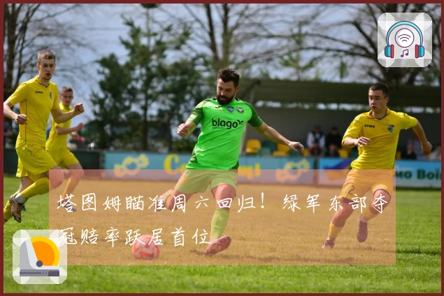 塔图姆瞄准周六回归！绿军东部夺冠赔率跃居首位