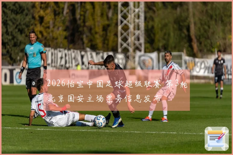 2026怡宝中国足球超级联赛 第3轮北京国安主场票务信息发布