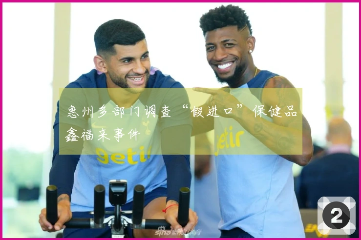 惠州多部门调查“假进口”保健品鑫福来事件