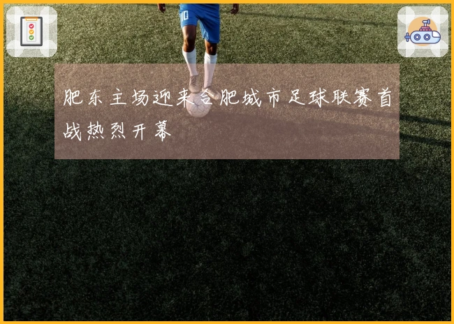 肥东主场迎来合肥城市足球联赛首战热烈开幕